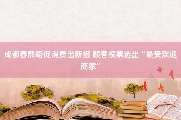 成都春熙路促消费出新招 顾客投票选出“最受欢迎商家”