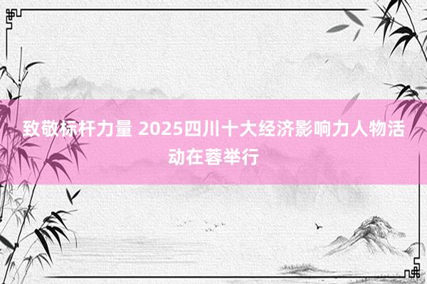 致敬标杆力量 2025四川十大经济影响力人物活动在蓉举行
