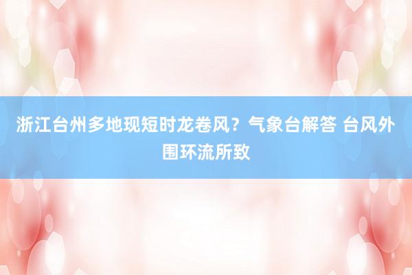 浙江台州多地现短时龙卷风？气象台解答 台风外围环流所致
