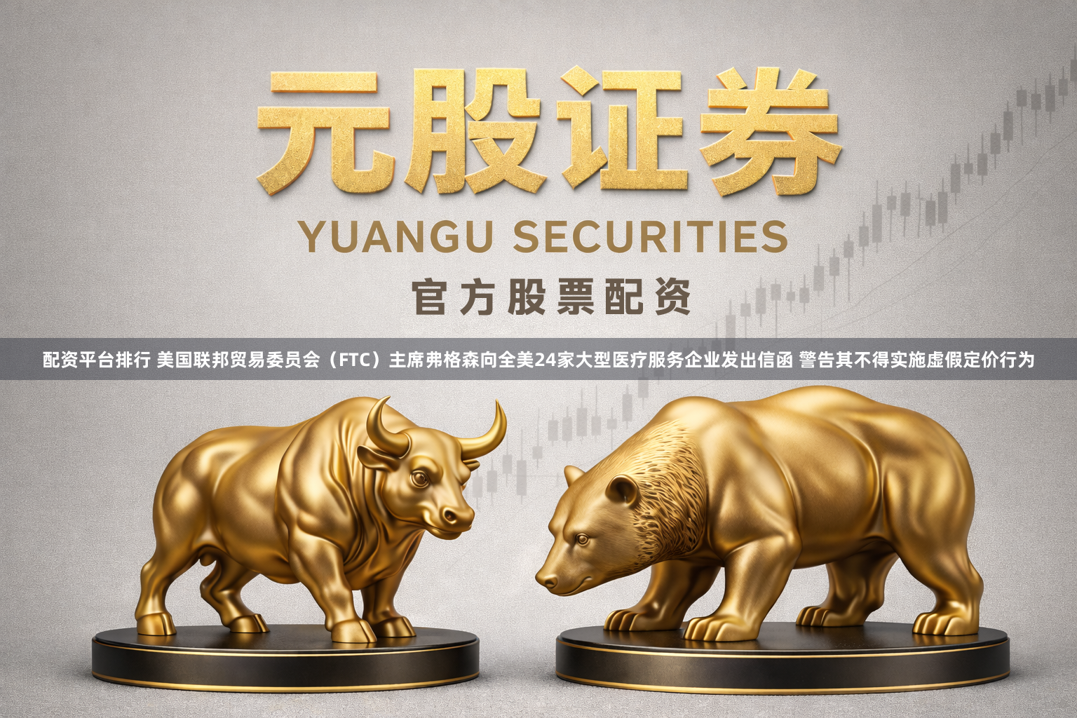 配资平台排行 美国联邦贸易委员会（FTC）主席弗格森向全美24家大型医疗服务企业发出信函 警告其不得实施虚假定价行为